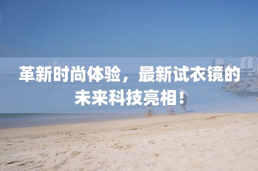革新时尚体验，最新试衣镜的未来科技亮相！