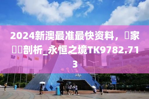 2024新澳最准最快资料，專家觀點剖析_永恒之境TK9782.713