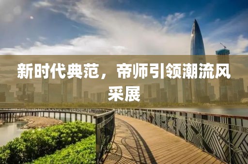 新时代典范，帝师引领潮流风采展