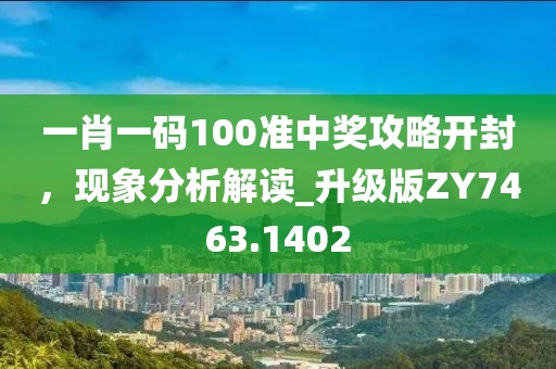 一肖一码100准中奖攻略开封，现象分析解读_升级版ZY7463.1402