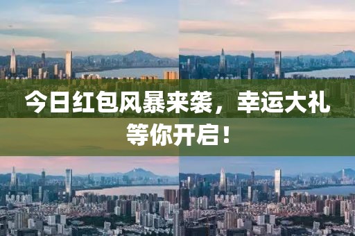 今日红包风暴来袭，幸运大礼等你开启！