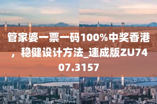 管家婆一票一码100%中奖香港，稳健设计方法_速成版ZU7407.3157