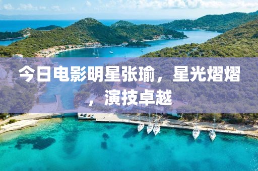 今日电影明星张瑜，星光熠熠，演技卓越