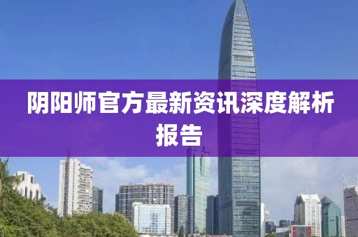 阴阳师官方最新资讯深度解析报告