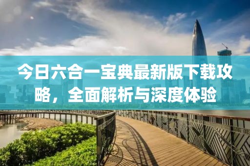 今日六合一宝典最新版下载攻略，全面解析与深度体验