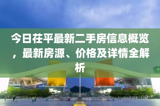 今日茌平最新二手房信息概览，最新房源、价格及详情全解析