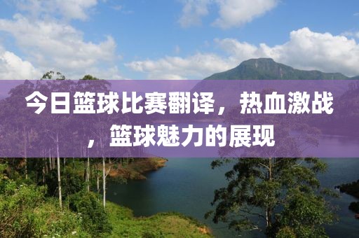 今日篮球比赛翻译，热血激战，篮球魅力的展现
