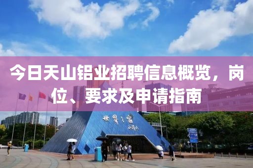 今日天山铝业招聘信息概览，岗位、要求及申请指南