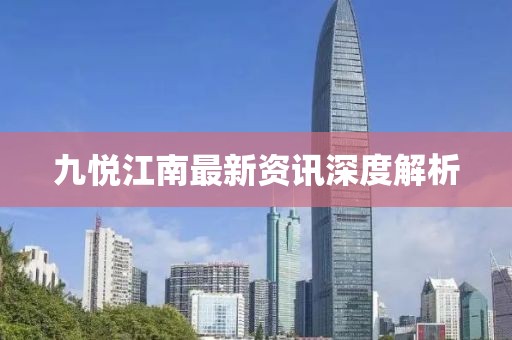 九悦江南最新资讯深度解析
