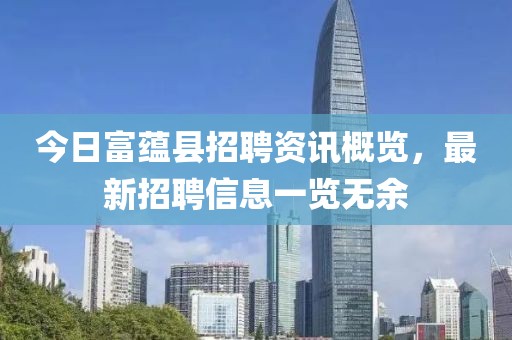 今日富蕴县招聘资讯概览，最新招聘信息一览无余