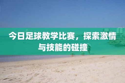 今日足球教学比赛，探索激情与技能的碰撞