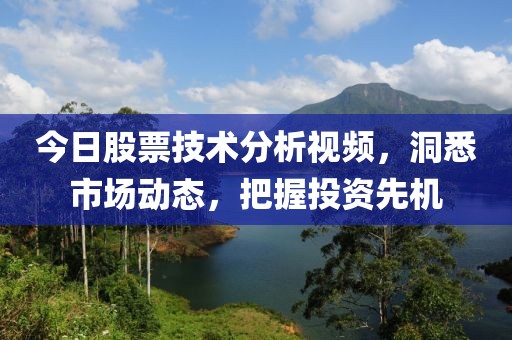 今日股票技术分析视频，洞悉市场动态，把握投资先机