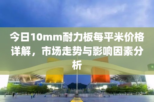 今日10mm耐力板每平米价格详解，市场走势与影响因素分析