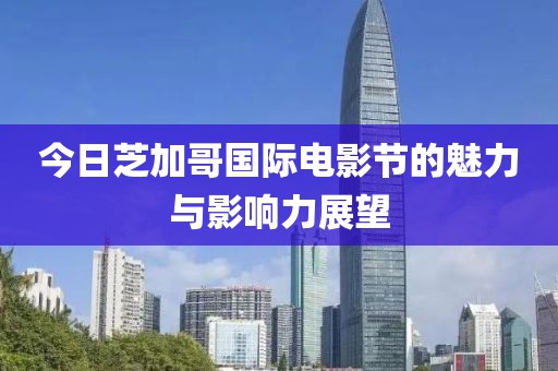 今日芝加哥国际电影节的魅力与影响力展望