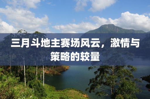 三月斗地主赛场风云，激情与策略的较量