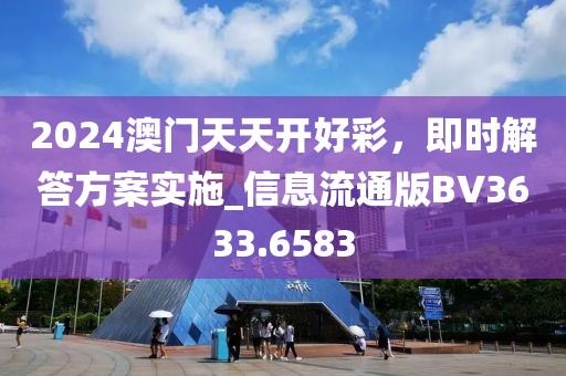 2024澳门天天开好彩，即时解答方案实施_信息流通版BV3633.6583