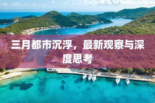 三月都市沉浮，最新观察与深度思考