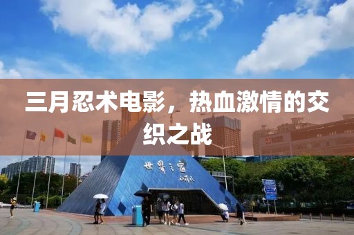 三月忍术电影，热血激情的交织之战