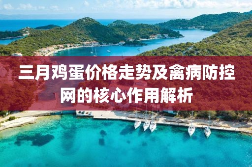 三月鸡蛋价格走势及禽病防控网的核心作用解析