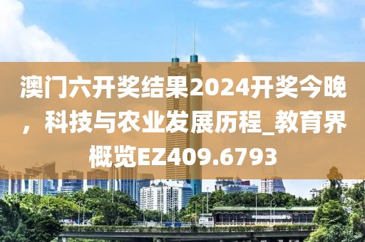 澳门六开奖结果2024开奖今晚，科技与农业发展历程_教育界概览EZ409.6793