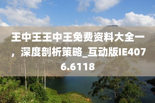 王中王王中王免费资料大全一，深度剖析策略_互动版IE4076.6118