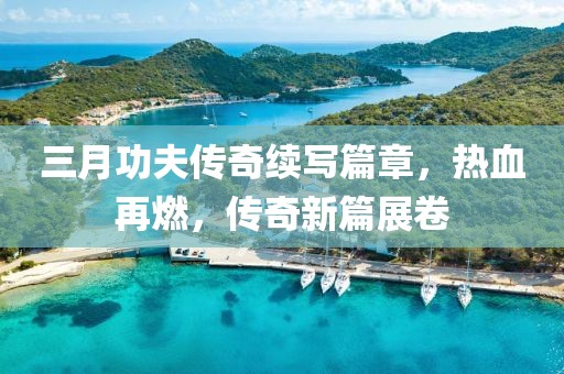 三月功夫传奇续写篇章，热血再燃，传奇新篇展卷