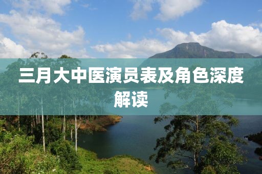 三月大中医演员表及角色深度解读