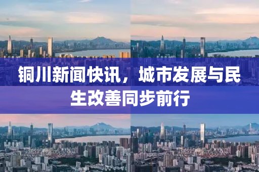 铜川新闻快讯，城市发展与民生改善同步前行