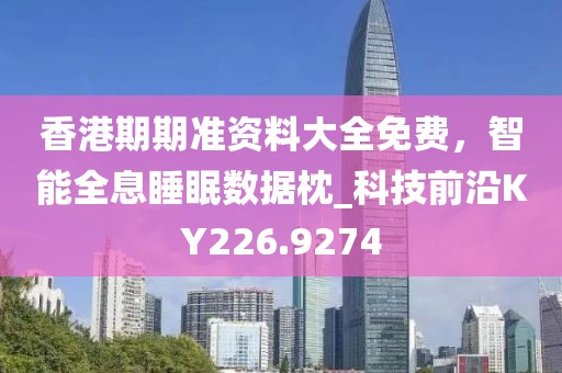 香港期期准资料大全免费，智能全息睡眠数据枕_科技前沿KY226.9274