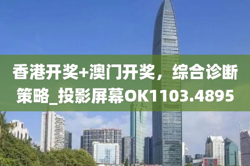 香港开奖+澳门开奖，综合诊断策略_投影屏幕OK1103.4895