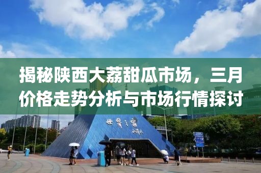 揭秘陕西大荔甜瓜市场，三月价格走势分析与市场行情探讨
