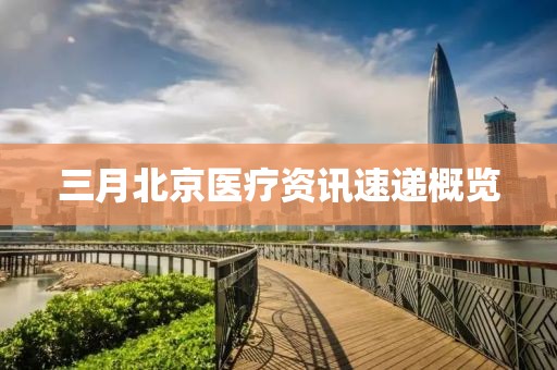 三月北京医疗资讯速递概览