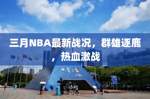 三月NBA最新战况，群雄逐鹿，热血激战