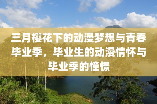 三月樱花下的动漫梦想与青春毕业季，毕业生的动漫情怀与毕业季的憧憬