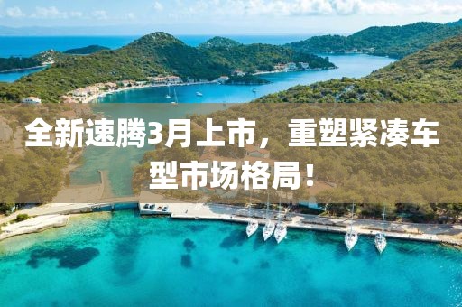 全新速腾3月上市，重塑紧凑车型市场格局！