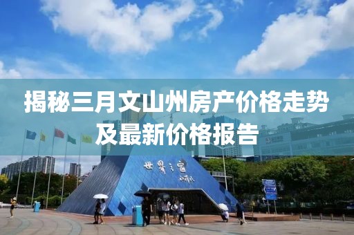 揭秘三月文山州房产价格走势及最新价格报告