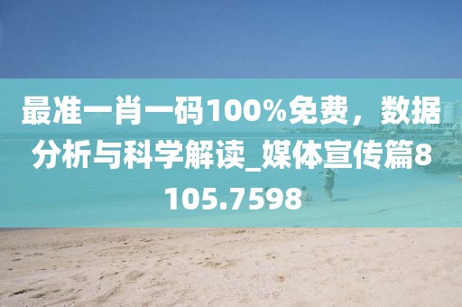 最准一肖一码100%免费，数据分析与科学解读_媒体宣传篇8105.7598