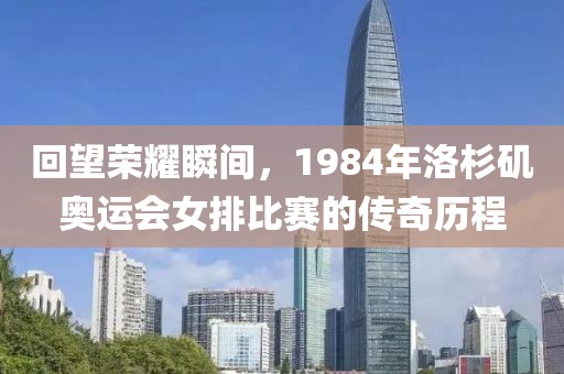 回望荣耀瞬间，1984年洛杉矶奥运会女排比赛的传奇历程