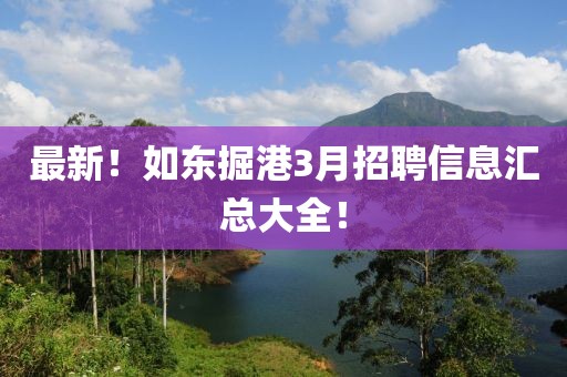 最新！如东掘港3月招聘信息汇总大全！