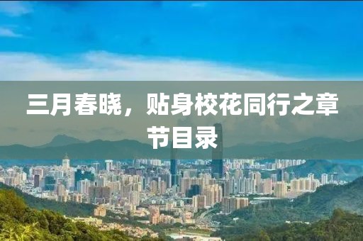 三月春晓，贴身校花同行之章节目录