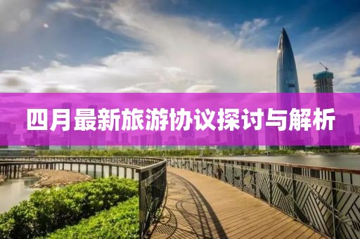 四月最新旅游协议探讨与解析
