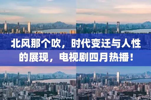 北风那个吹，时代变迁与人性的展现，电视剧四月热播！