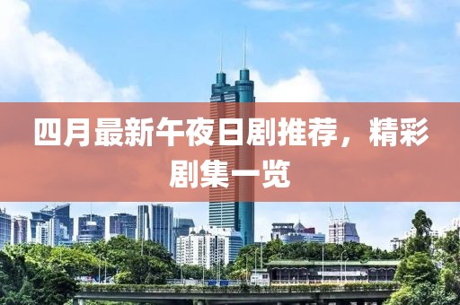 四月最新午夜日剧推荐，精彩剧集一览