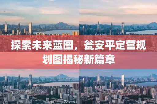 探索未来蓝图，瓮安平定营规划图揭秘新篇章