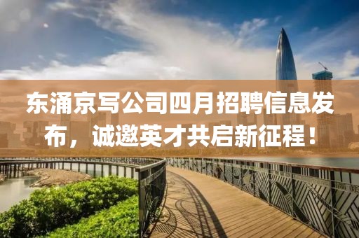 东涌京写公司四月招聘信息发布，诚邀英才共启新征程！