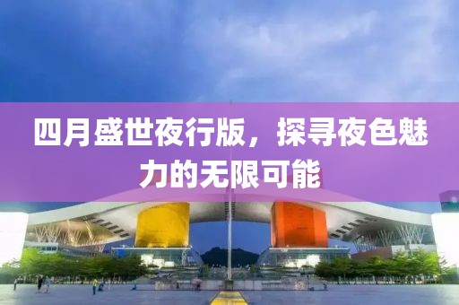 四月盛世夜行版，探寻夜色魅力的无限可能
