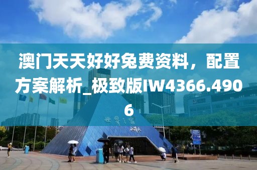 澳门天天好好兔费资料，配置方案解析_极致版IW4366.4906