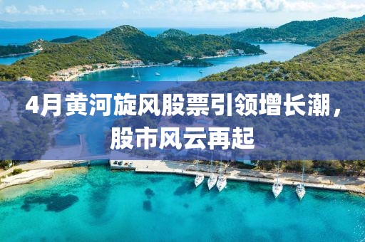 4月黄河旋风股票引领增长潮，股市风云再起