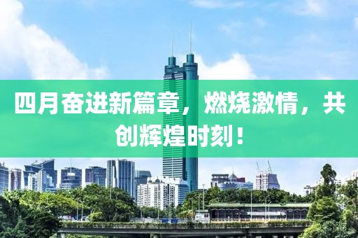 四月奋进新篇章，燃烧激情，共创辉煌时刻！