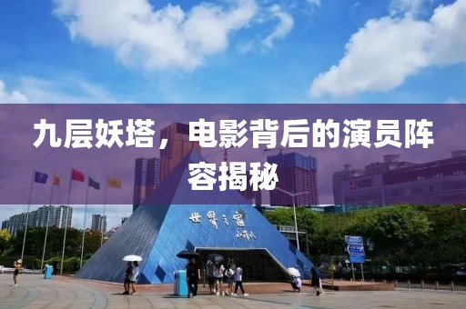 九层妖塔，电影背后的演员阵容揭秘